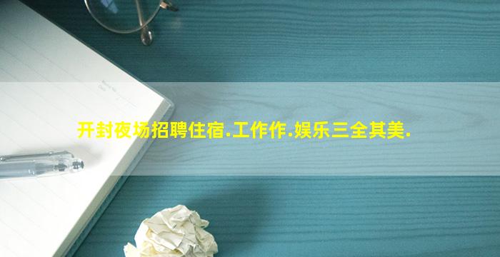 开封夜场招聘住宿.工作作.娱乐三全其美.